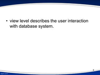 • view level describes the user interaction
with database system.
8
 
