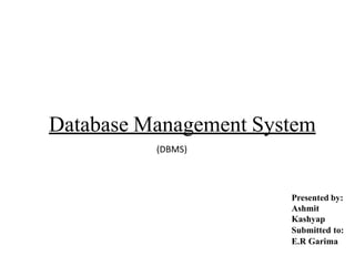 Database Management System
Presented by:
Ashmit
Kashyap
Submitted to:
E.R Garima
(DBMS)
 