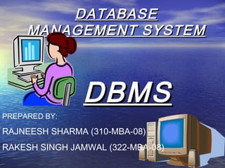 DATABASE
     MANAGEMENT SYSTEM



               DBMS
PREPARED BY:

RAJNEESH SHARMA (310-MBA-08)
RAKESH SINGH JAMWAL (322-MBA-08)
 