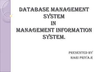Database managementDatabase management
systemsystem
inin
management informationmanagement information
system.system.
PresenteD by
Hari Priya.r
 
