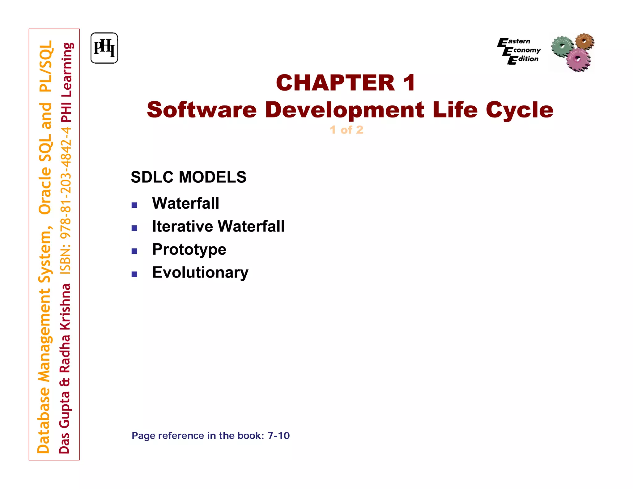 CHAPTER 1
Software Development Life Cycle
1 of 2

SDLC MODELS





Waterfall
Iterative Waterfall
Prototype
Evolutionary

Page reference in the book: 7-10

 