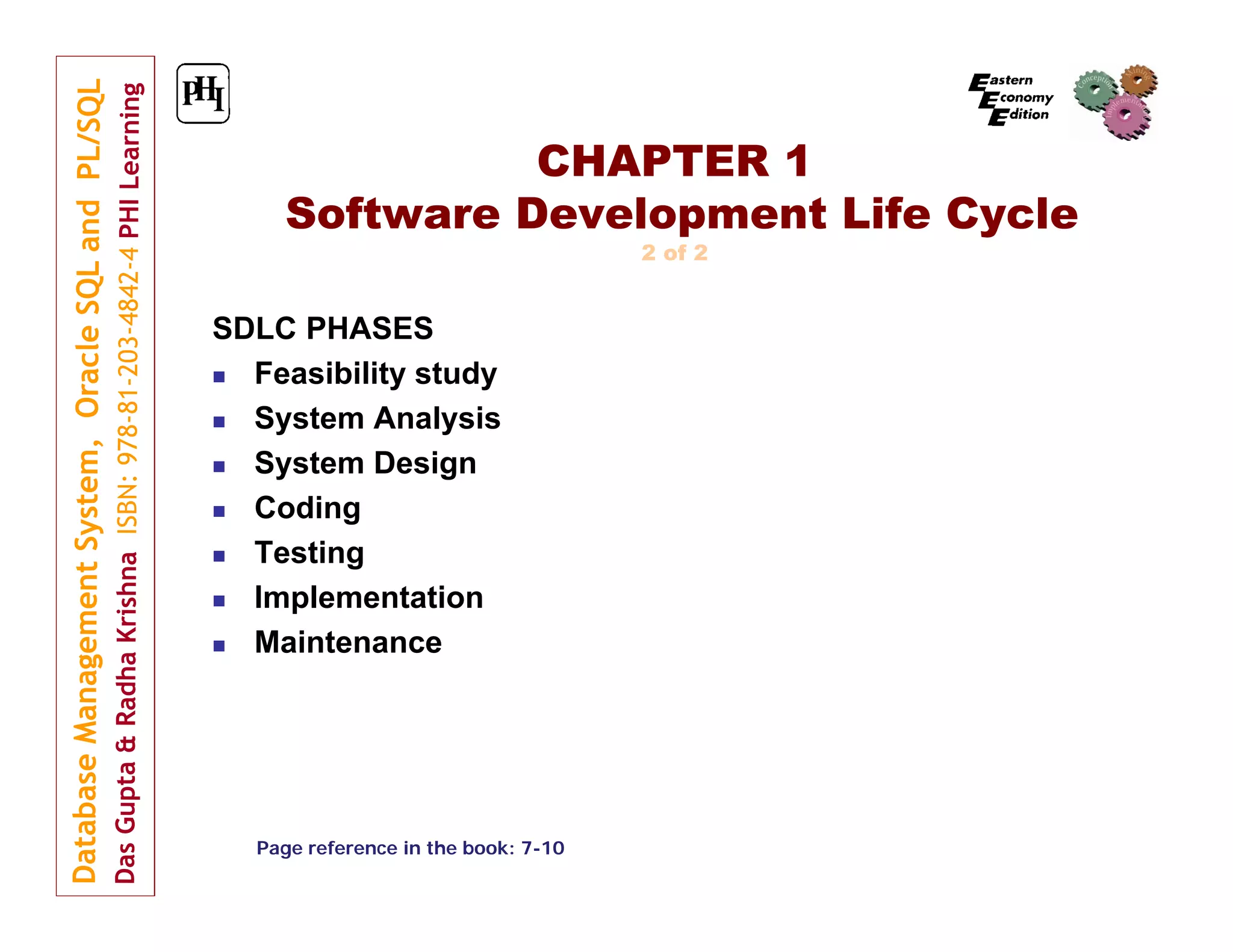 CHAPTER 1
Software Development Life Cycle
2 of 2

SDLC PHASES

Feasibility study

System Analysis

System Design

Coding

Testing

Implementation

Maintenance

Page reference in the book: 7-10

 