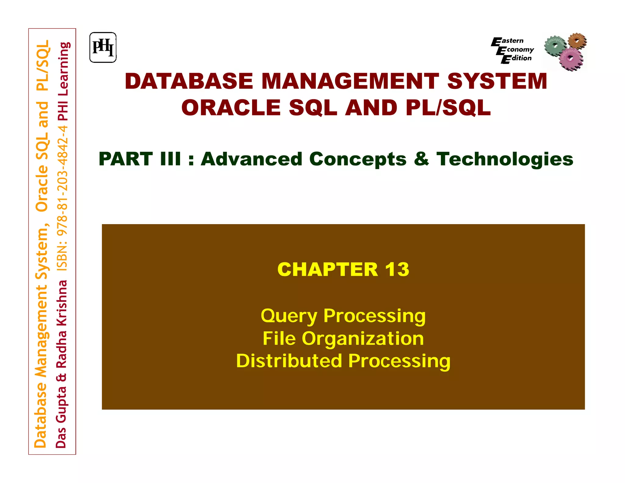 DATABASE MANAGEMENT SYSTEM ORACLE SQL AND PL/SQL PART III : Advanced Concepts & Technologies CHAPTER 13 Query Processing File Organization Distributed Processing 