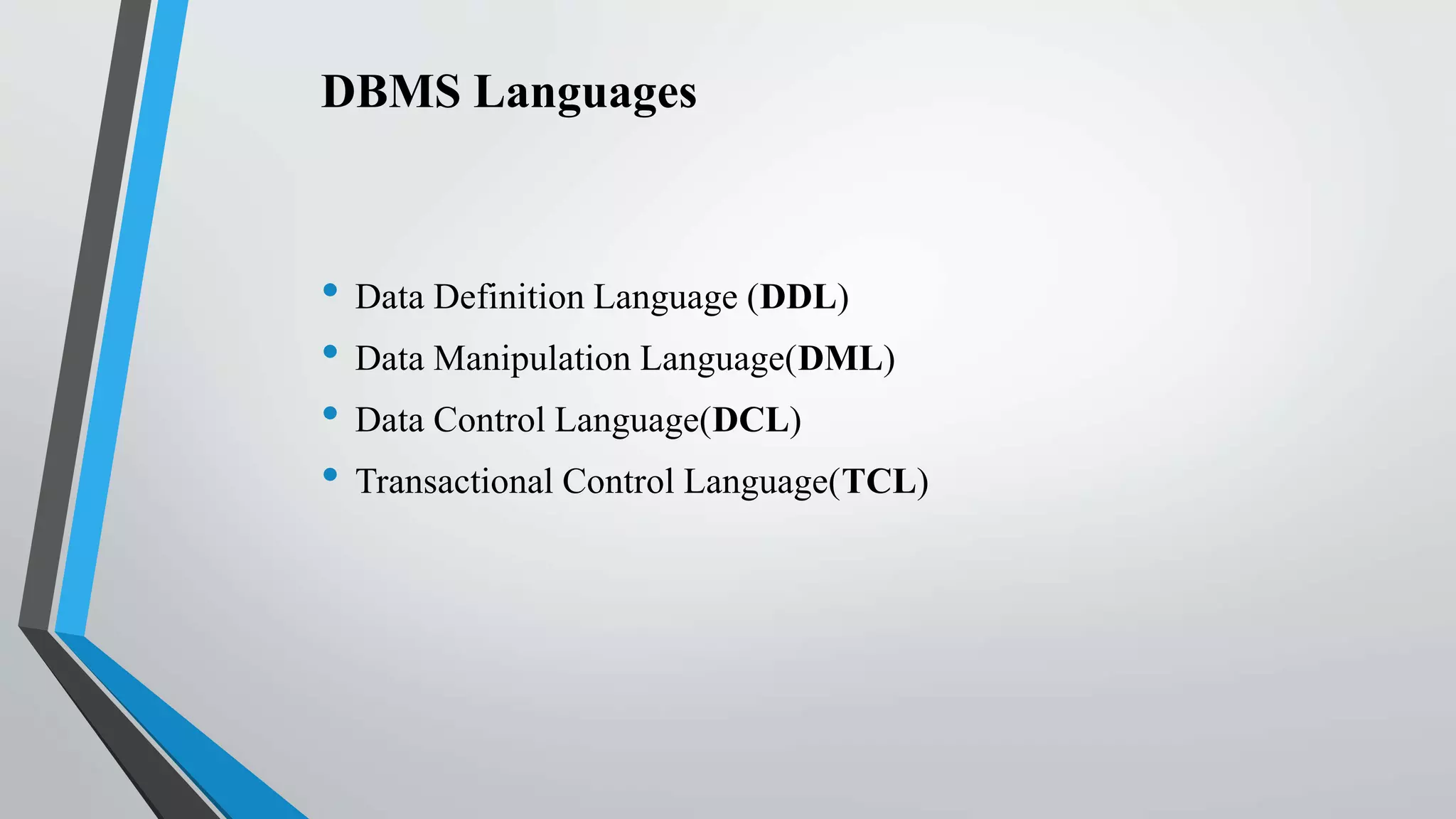 DBMS Languages
• Data Definition Language (DDL)
• Data Manipulation Language(DML)
• Data Control Language(DCL)
• Transactional Control Language(TCL)
 