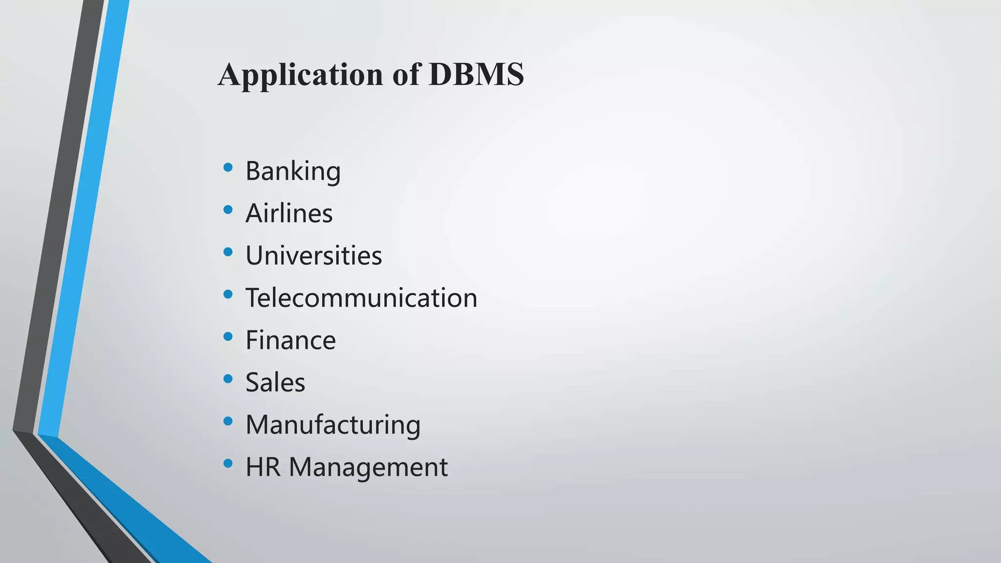 Application of DBMS
• Banking
• Airlines
• Universities
• Telecommunication
• Finance
• Sales
• Manufacturing
• HR Management
 