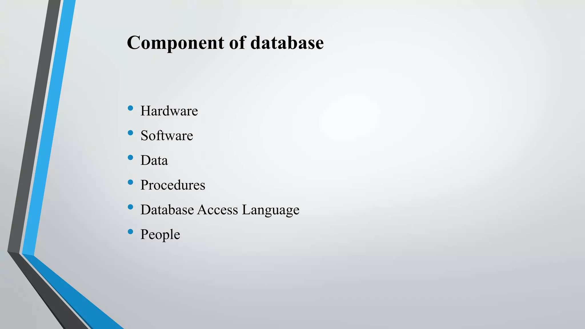 Component of database
• Hardware
• Software
• Data
• Procedures
• Database Access Language
• People
 
