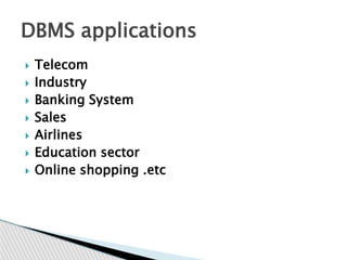  Telecom
 Industry
 Banking System
 Sales
 Airlines
 Education sector
 Online shopping .etc
DBMS applications
 