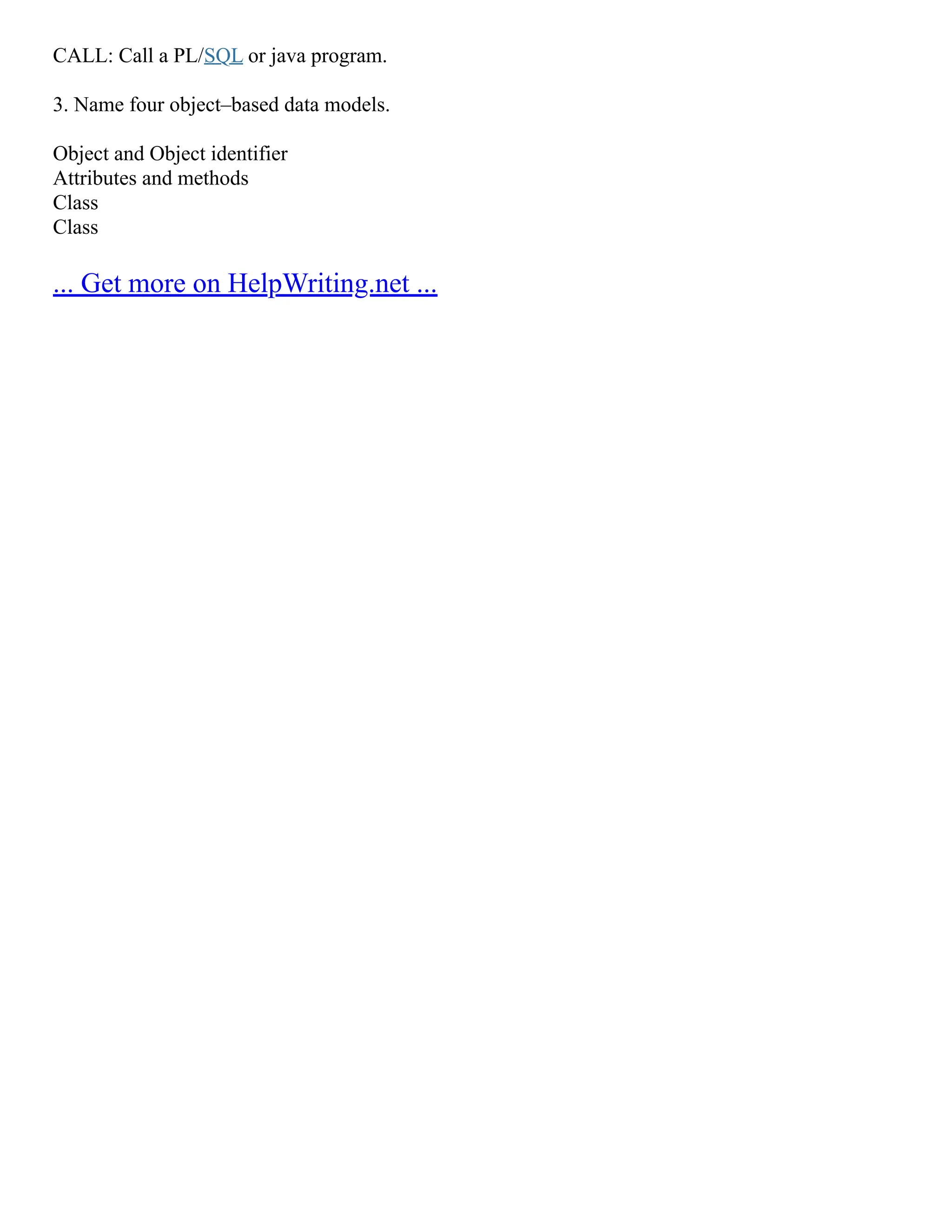CALL: Call a PL/SQL or java program. 3. Name four object–based data models. Object and Object identifier Attributes and methods Class Class ... Get more on HelpWriting.net ... 