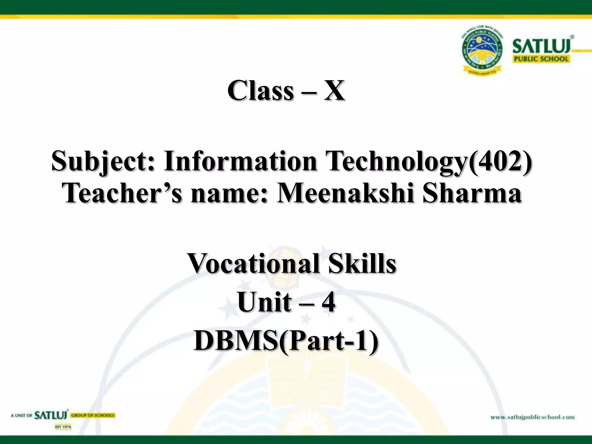 Class – X
Subject: Information Technology(402)
Teacher’s name: Meenakshi Sharma
Vocational Skills
Unit – 4
DBMS(Part-1)
 