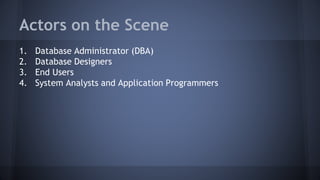 Actors on the Scene
1. Database Administrator (DBA)
2. Database Designers
3. End Users
4. System Analysts and Application Programmers
 