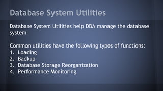 Database System Utilities
Database System Utilities help DBA manage the database
system
Common utilities have the following types of functions:
1. Loading
2. Backup
3. Database Storage Reorganization
4. Performance Monitoring
 