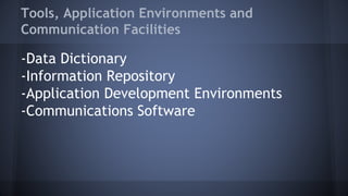 Tools, Application Environments and
Communication Facilities
-Data Dictionary
-Information Repository
-Application Development Environments
-Communications Software
 
