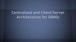 Centralized and Client/Server
Architectures for DBMSs
 