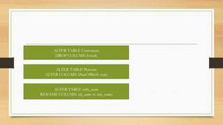 ALTER TABLE Customers
DROP COLUMN Email;
ALTER TABLE Persons
ALTER COLUMN DateOfBirth year;
ALTER TABLE table_name
RENAME COLUMN old_name to new_name;
 
