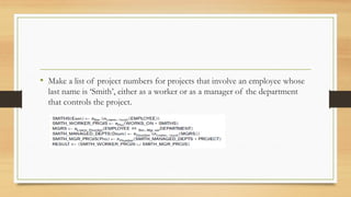 • Make a list of project numbers for projects that involve an employee whose
last name is ‘Smith’, either as a worker or as a manager of the department
that controls the project.
 