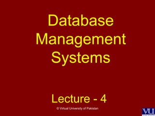 © Virtual University of Pakistan
Database
Management
Systems
Lecture - 4
 