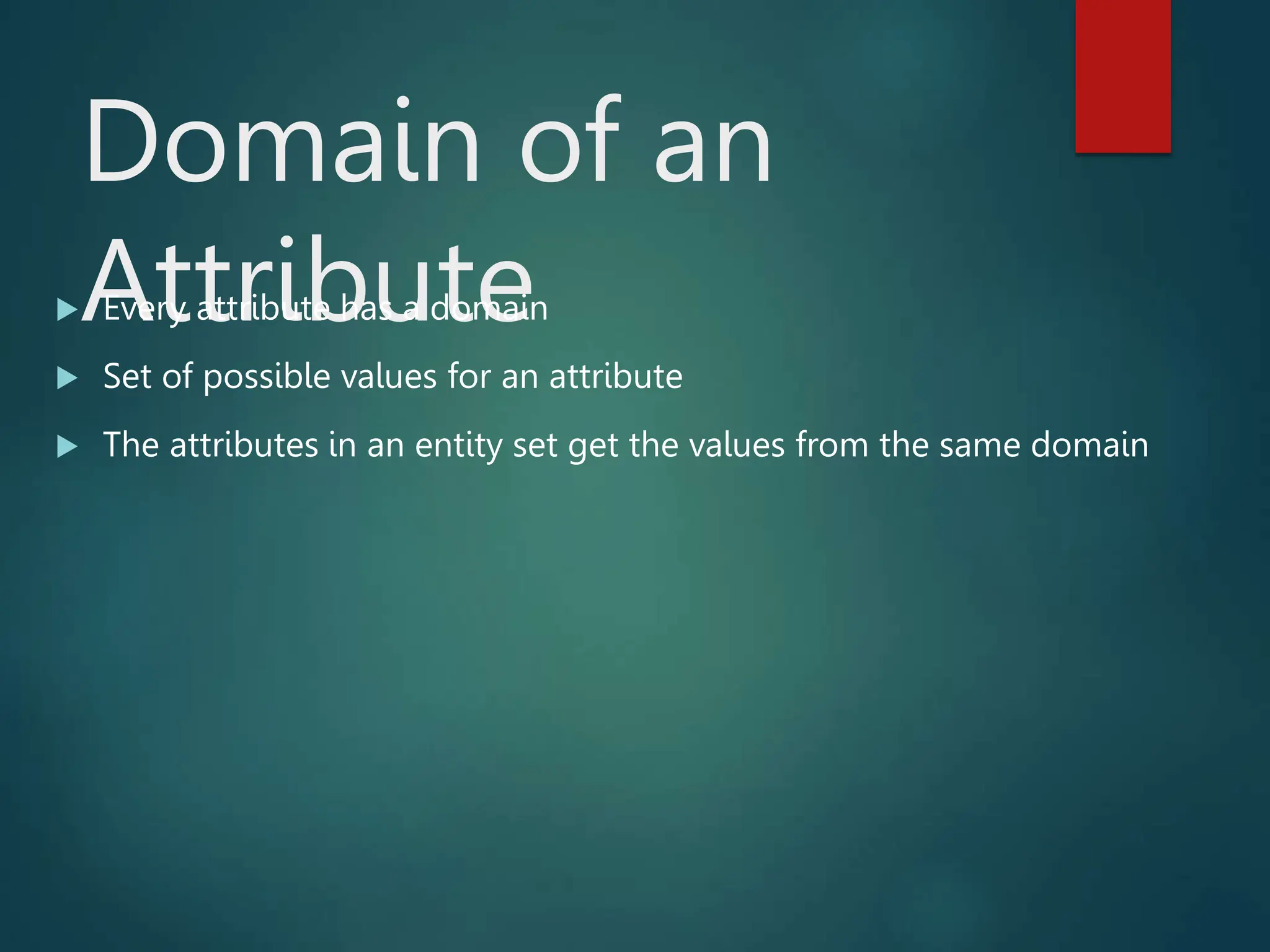 Domain of an
Attribute
 Every attribute has a domain
 Set of possible values for an attribute
 The attributes in an entity set get the values from the same domain
 