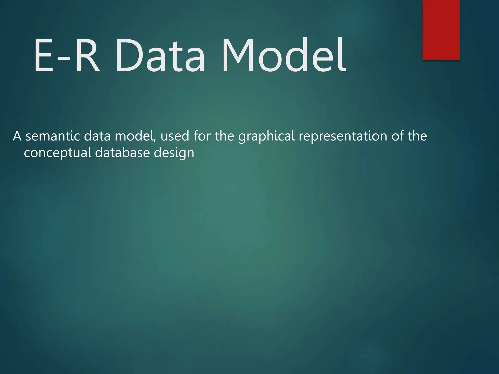 E-R Data Model
A semantic data model, used for the graphical representation of the
conceptual database design
 