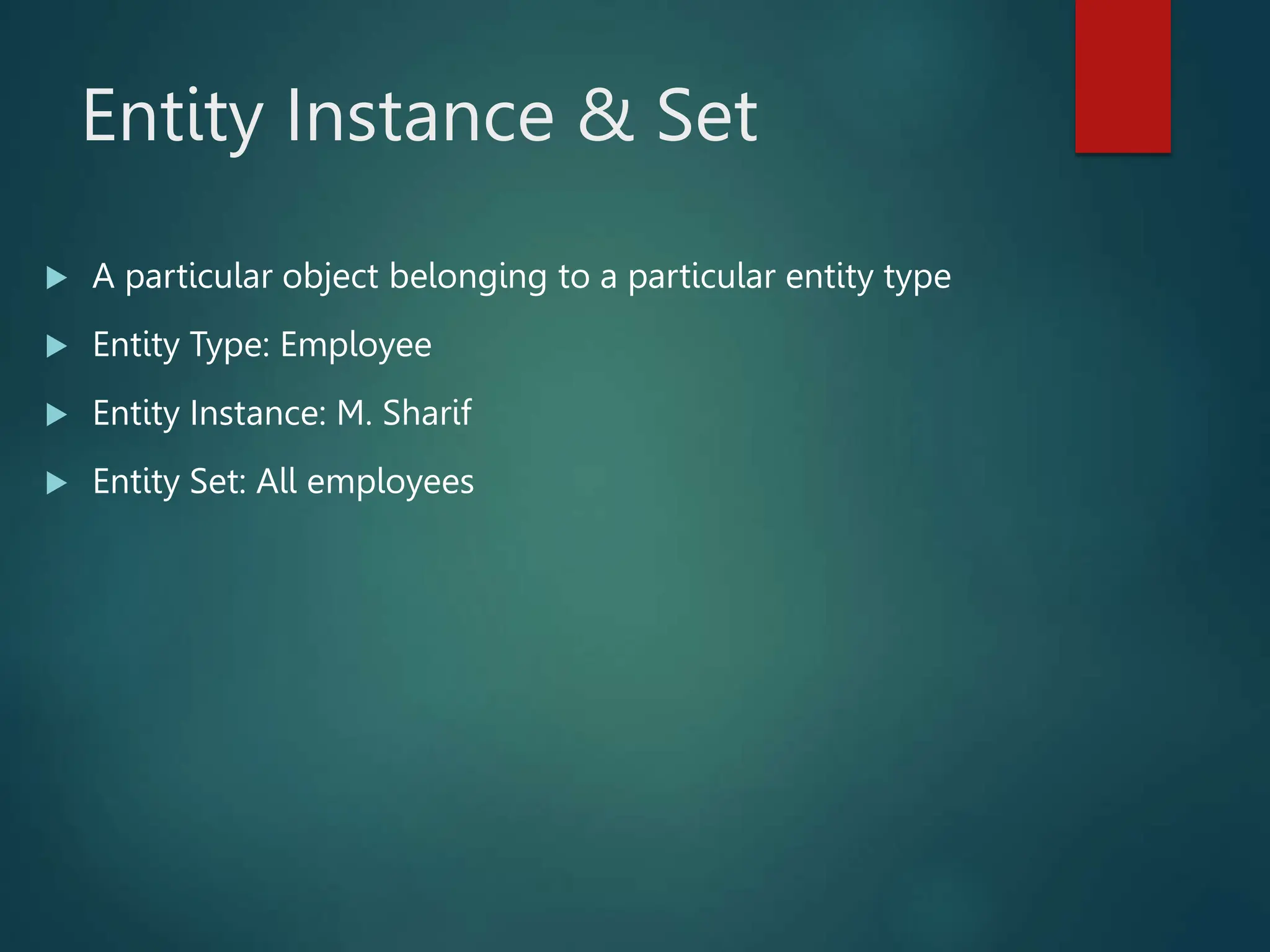 Entity Instance & Set
 A particular object belonging to a particular entity type
 Entity Type: Employee
 Entity Instance: M. Sharif
 Entity Set: All employees
 