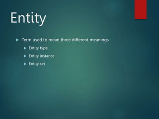 Entity
 Term used to mean three different meanings
 Entity type
 Entity instance
 Entity set
 