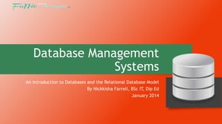 Database Management
Systems
An Introduction to Databases and the Relational Database Model
By Nickkisha Farrell, BSc IT, Dip Ed
January 2014

 