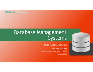 Database Management
Systems
Data Modelling Part 2
Normalization
By Nickkisha Farrell, BSc IT, Dip Ed
February 2014

 