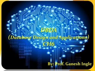 DBDA
(Database Design and Applications)
CH6
By: Prof. Ganesh Ingle
 