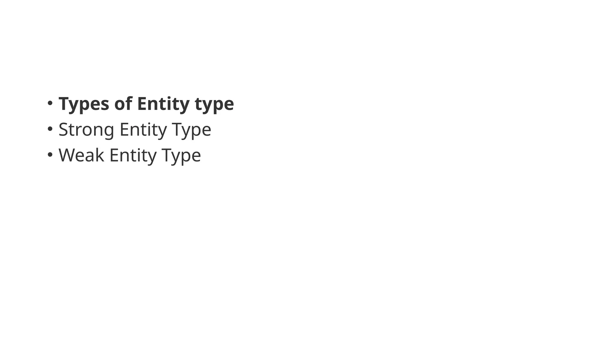 • Types of Entity type
• Strong Entity Type
• Weak Entity Type
 