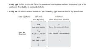 • Entity type: defines a collection (or set) of entities that have the same attributes. Each entity type in the
database is described by its name and attributes
• Entity set;The collection of all entities of a particular entity type in the database at any point in time
 
