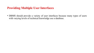 Providing Multiple User Interfaces
• DBMS should provide a variety of user interfaces because many types of users
with varying levels of technical knowledge use a database.
 