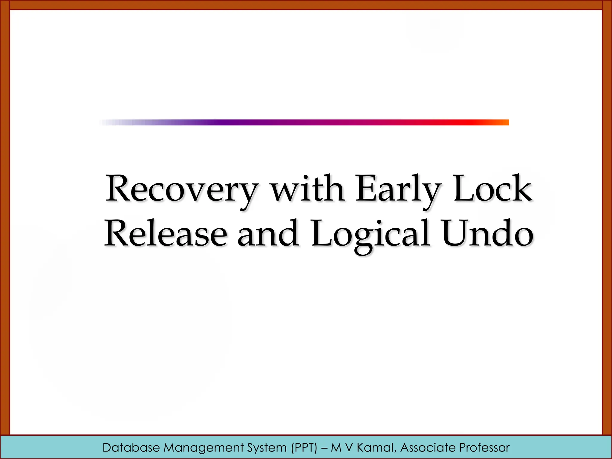 Database Management System (PPT) – M V Kamal, Associate Professor Recovery with Early Lock Release and Logical Undo 