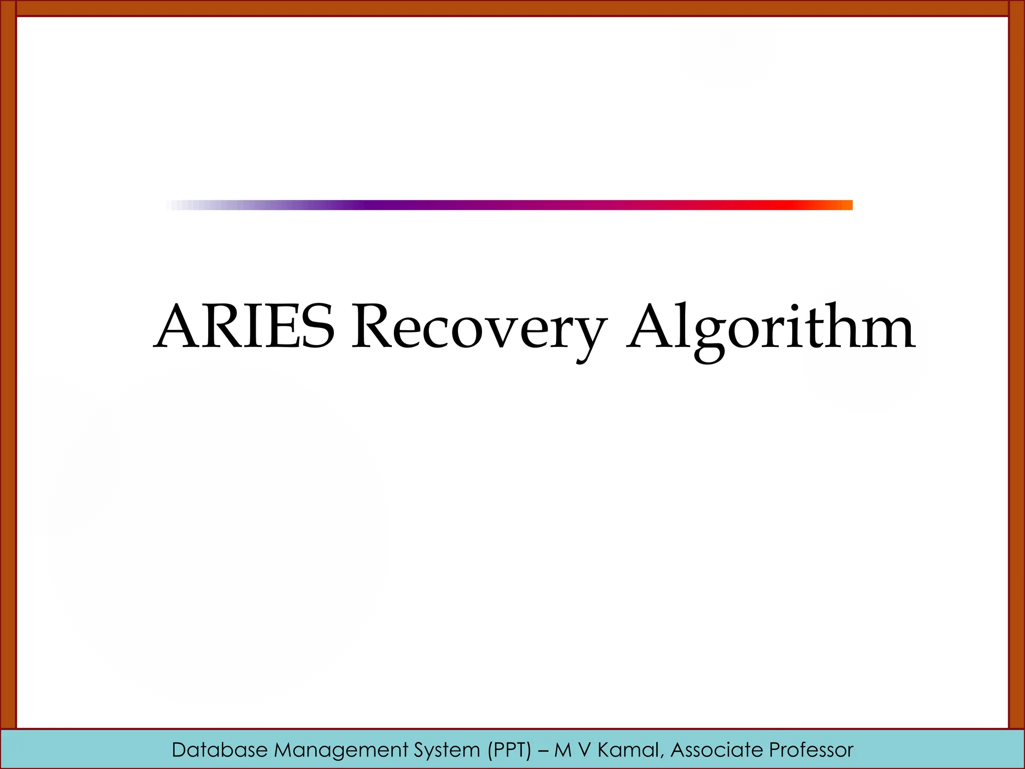 Database Management System (PPT) – M V Kamal, Associate Professor ARIES Recovery Algorithm 