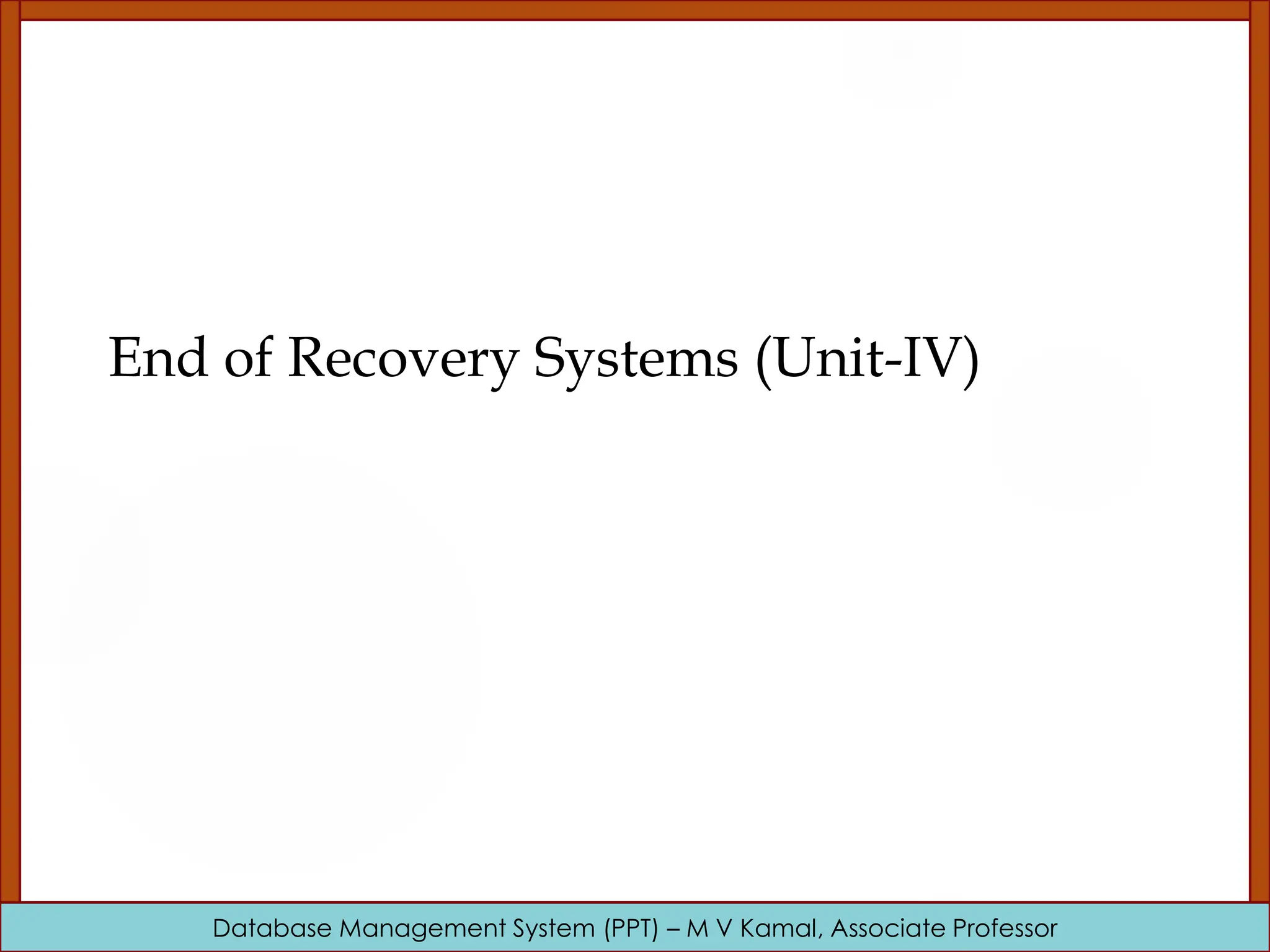 Database Management System (PPT) – M V Kamal, Associate Professor End of Recovery Systems (Unit-IV) 