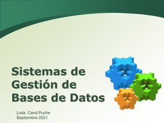 Sistemas de
Gestión de
Bases de Datos
Lcda. Carol Puche
Septiembre 2021
 