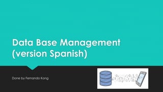 Data Base Management
(version Spanish)
Done by Fernando Kong
 