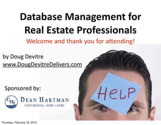 Database	
  Management	
  for	
  
               Real	
  Estate	
  Professionals
                  Welcome	
  and	
  thank	
  you	
  for	
  a2ending!

by	
  Doug	
  Devitre
www.DougDevitreDelivers.com


  Sponsored	
  by:




Thursday, February 18, 2010
 