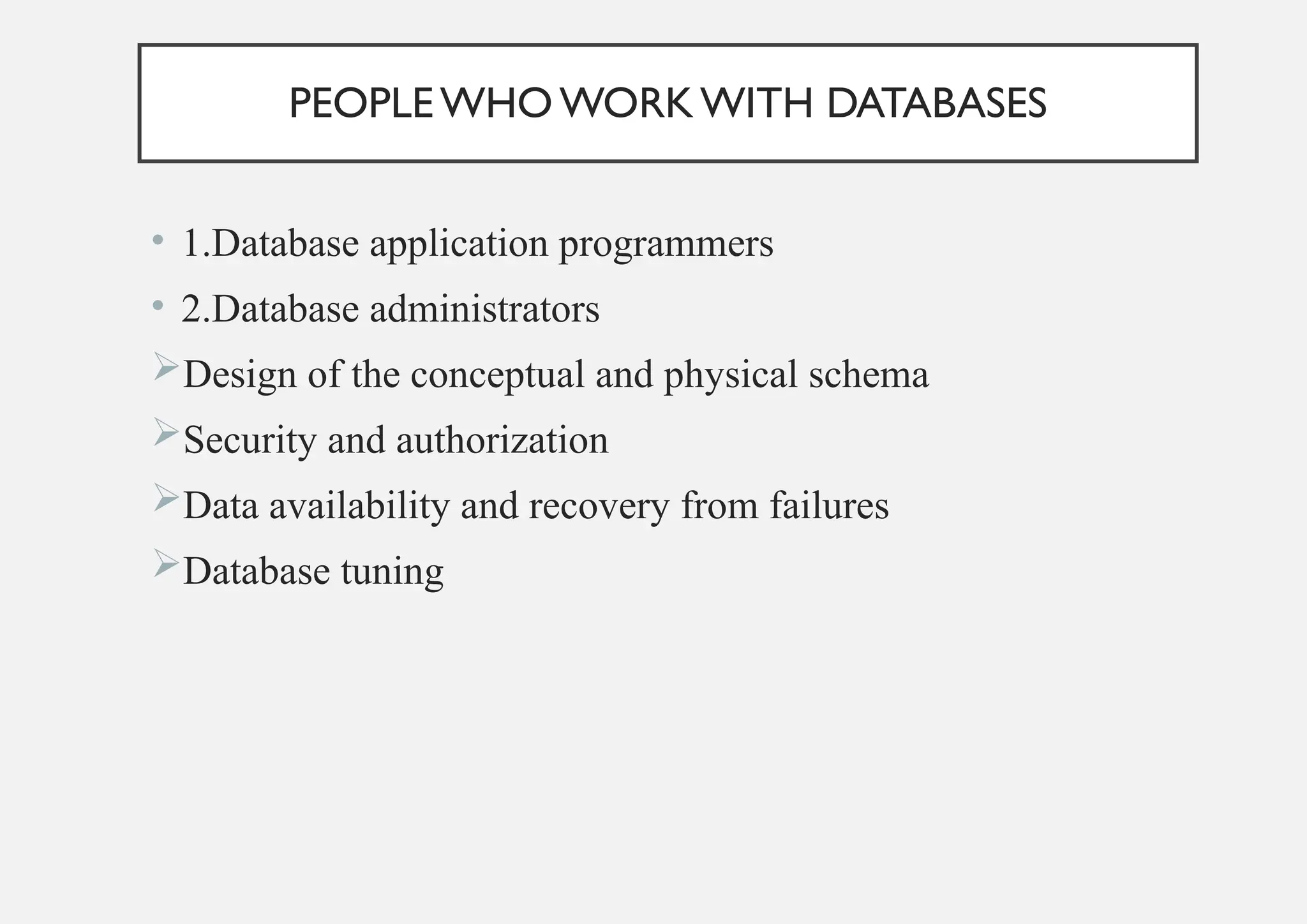 PEOPLEWHO WORK WITH DATABASES
• 1.Database application programmers
• 2.Database administrators
Design of the conceptual and physical schema
Security and authorization
Data availability and recovery from failures
Database tuning
 