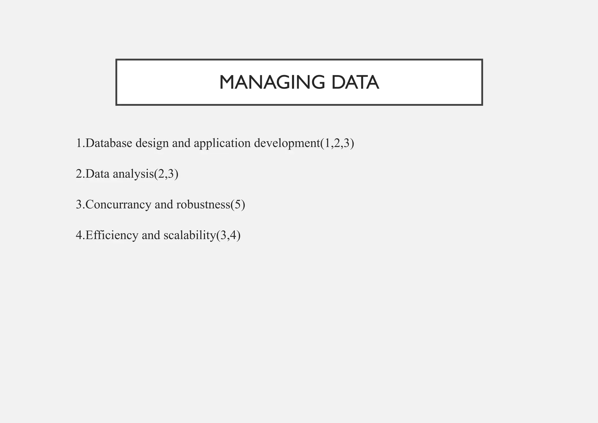 MANAGING DATA
1.Database design and application development(1,2,3)
2.Data analysis(2,3)
3.Concurrancy and robustness(5)
4.Efficiency and scalability(3,4)
 