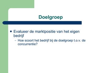 Doelgroep Evalueer de marktpositie van het eigen bedrijf Hoe scoort het bedrijf bij de doelgroep t.o.v. de concurrentie? 