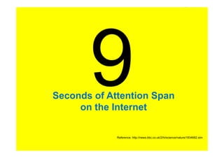 Seconds of Attention Span
     on the Internet

             Reference: http://news.bbc.co.uk/2/hi/science/nature/1834682.stm
 