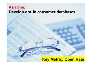 AsiaOne:
Develop opt-in consumer d b
     l      i           databases




                Key Metric: Open Rate
 