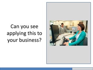 Can you see 
applying this to 
your business? 
 