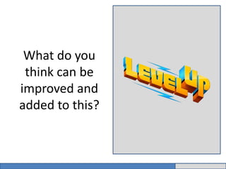 What do you 
think can be 
improved and 
added to this? 
 