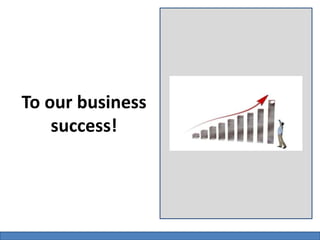To our business 
success! 
 