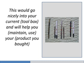 This would go 
nicely into your 
current (tool box) 
and will help you 
(maintain, use) 
your (product you 
bought) 
 