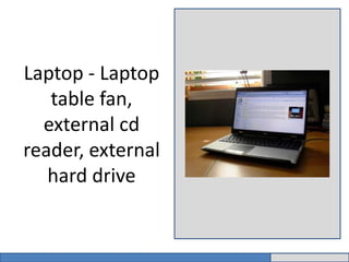 Laptop - Laptop 
table fan, 
external cd 
reader, external 
hard drive 
 