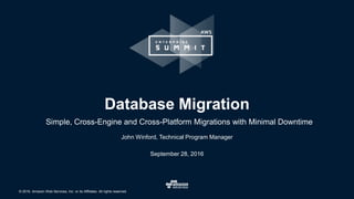© 2016, Amazon Web Services, Inc. or its Affiliates. All rights reserved.
John Winford, Technical Program Manager
September 28, 2016
Database Migration
Simple, Cross-Engine and Cross-Platform Migrations with Minimal Downtime
 