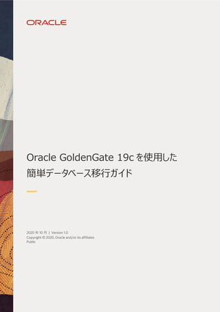 Oracle GoldenGate 19c を使用した
簡単データベース移行ガイド
2020 年 10 月 | Version 1.0
Copyright © 2020, Oracle and/or its affiliates
Public
 