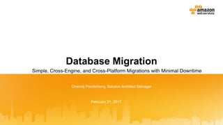 Dhanraj Pondicherry, Solution Architect Manager
Database Migration
Simple, Cross-Engine, and Cross-Platform Migrations with Minimal Downtime
February 21, 2017
 