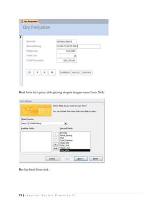 25 | L a p o r a n G a r n i s P r a s e t i a Q
Buat form dari query stok gudang simpan dengan nama Form Stok.
Berikut hasil form stok :
 